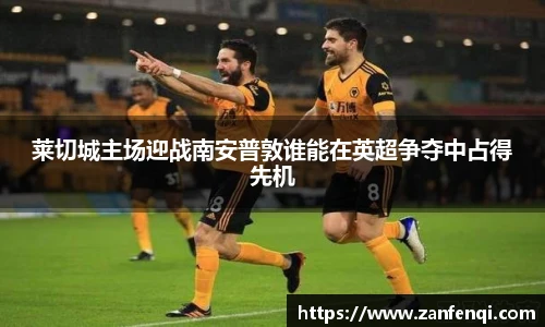 莱切城主场迎战南安普敦谁能在英超争夺中占得先机